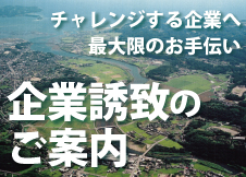 チャレンジする企業へ最大限のお手伝い 企業誘致のご案内